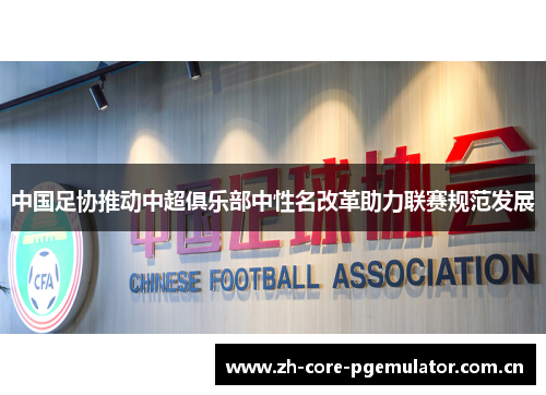 中国足协推动中超俱乐部中性名改革助力联赛规范发展 中国足协推动中超俱乐部中性名改革助力联赛规范发展
