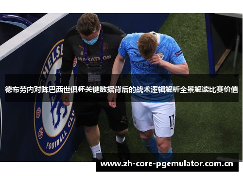 德布劳内对阵巴西世俱杯关键数据背后的战术逻辑解析全景解读比赛价值 德布劳内对阵巴西世俱杯关键数据背后的战术逻辑解析全景解读比赛价值
