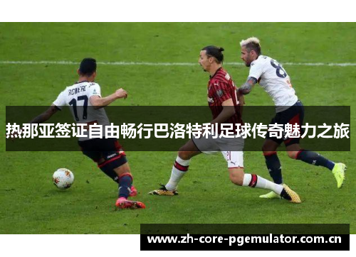 热那亚签证自由畅行巴洛特利足球传奇魅力之旅 热那亚签证自由畅行巴洛特利足球传奇魅力之旅
